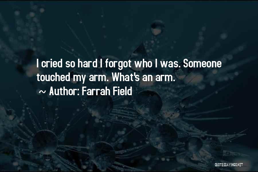 Farrah Field Quotes: I Cried So Hard I Forgot Who I Was. Someone Touched My Arm. What's An Arm.