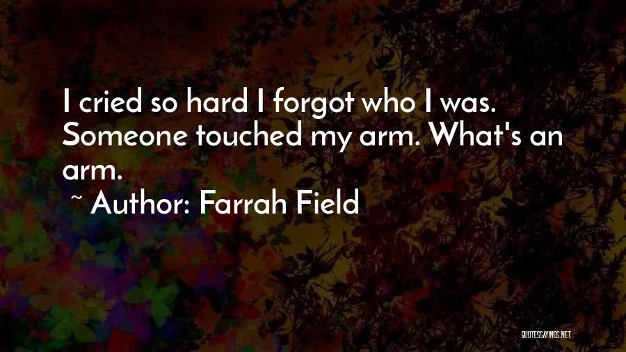 Farrah Field Quotes: I Cried So Hard I Forgot Who I Was. Someone Touched My Arm. What's An Arm.