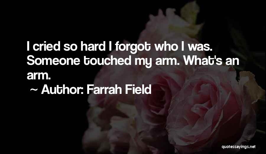 Farrah Field Quotes: I Cried So Hard I Forgot Who I Was. Someone Touched My Arm. What's An Arm.