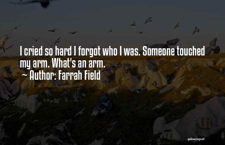 Farrah Field Quotes: I Cried So Hard I Forgot Who I Was. Someone Touched My Arm. What's An Arm.