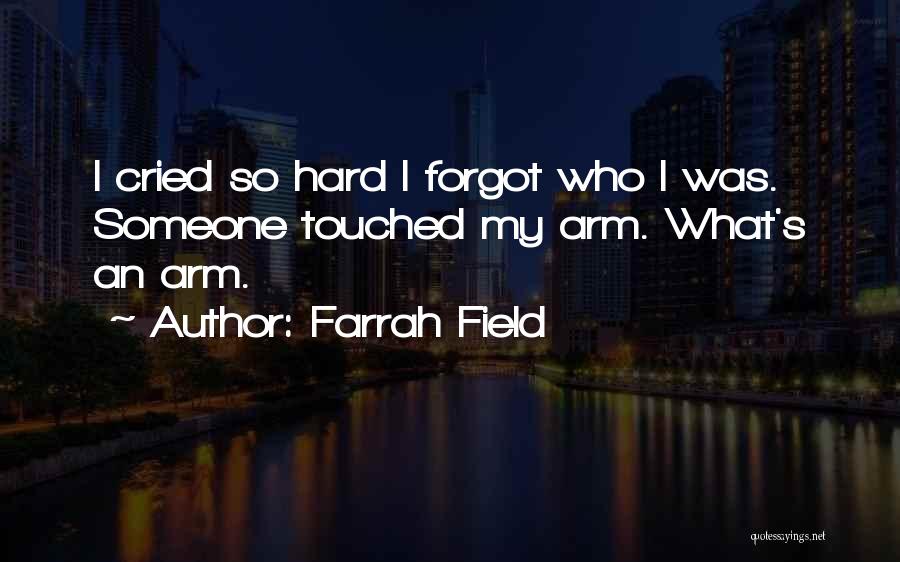 Farrah Field Quotes: I Cried So Hard I Forgot Who I Was. Someone Touched My Arm. What's An Arm.