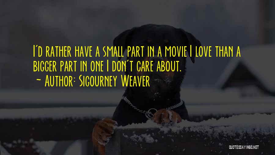 Sigourney Weaver Quotes: I'd Rather Have A Small Part In A Movie I Love Than A Bigger Part In One I Don't Care
