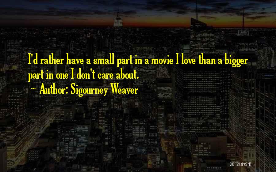 Sigourney Weaver Quotes: I'd Rather Have A Small Part In A Movie I Love Than A Bigger Part In One I Don't Care