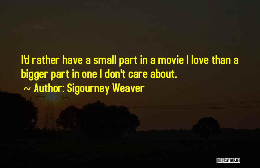 Sigourney Weaver Quotes: I'd Rather Have A Small Part In A Movie I Love Than A Bigger Part In One I Don't Care