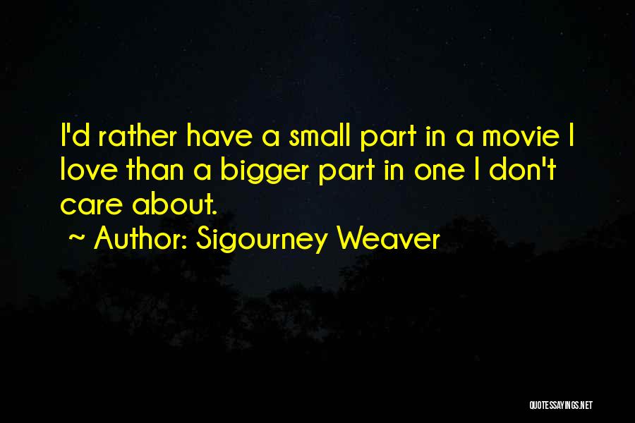 Sigourney Weaver Quotes: I'd Rather Have A Small Part In A Movie I Love Than A Bigger Part In One I Don't Care