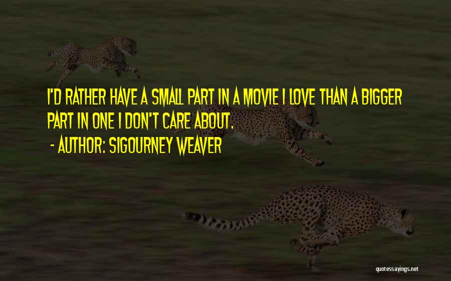 Sigourney Weaver Quotes: I'd Rather Have A Small Part In A Movie I Love Than A Bigger Part In One I Don't Care