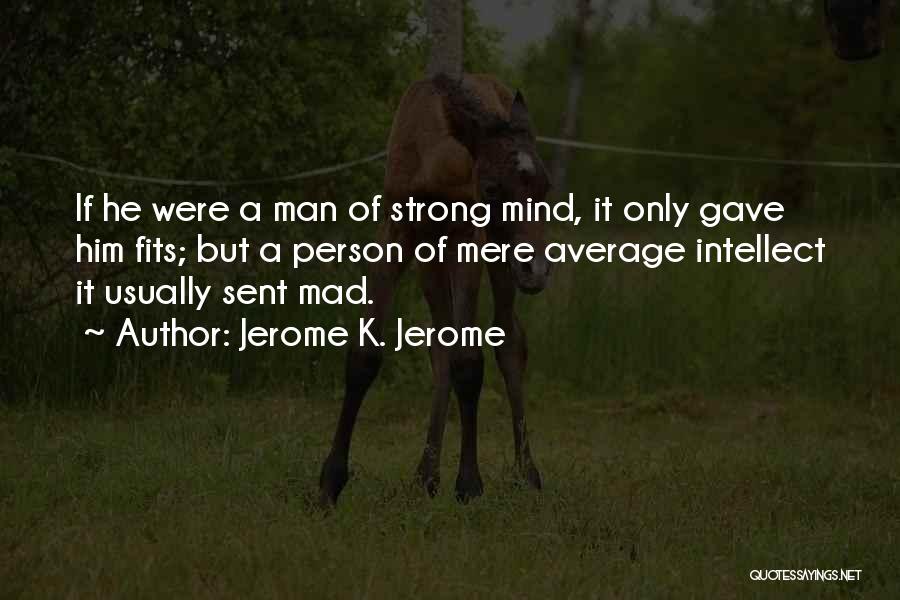 Jerome K. Jerome Quotes: If He Were A Man Of Strong Mind, It Only Gave Him Fits; But A Person Of Mere Average Intellect