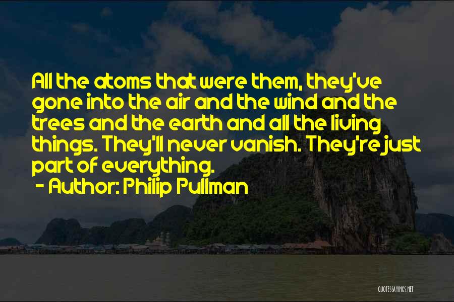 Philip Pullman Quotes: All The Atoms That Were Them, They've Gone Into The Air And The Wind And The Trees And The Earth