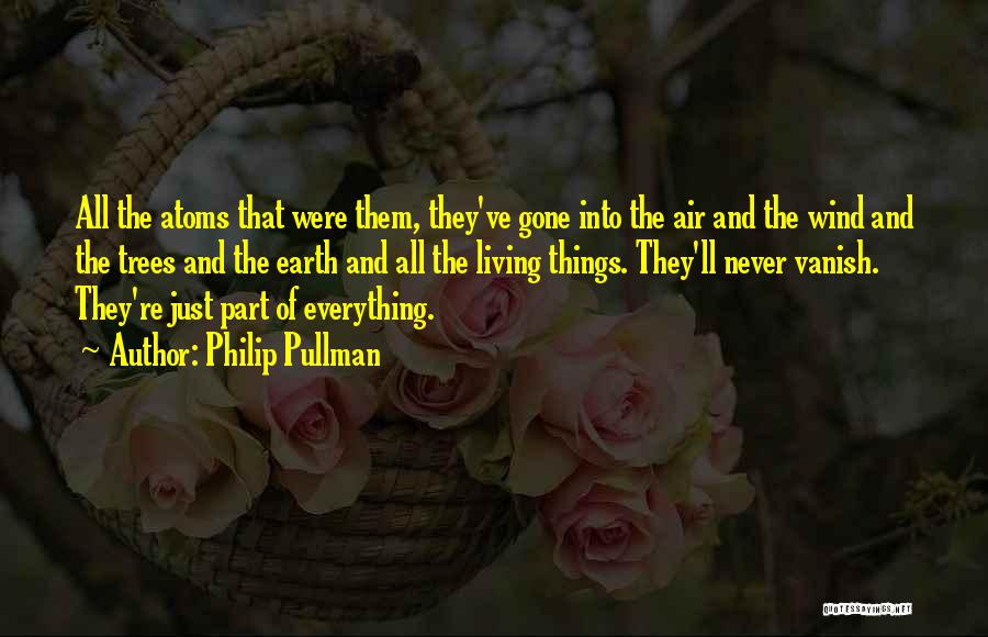 Philip Pullman Quotes: All The Atoms That Were Them, They've Gone Into The Air And The Wind And The Trees And The Earth
