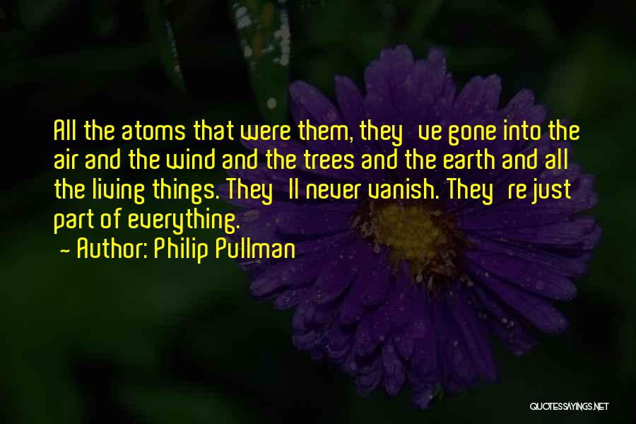 Philip Pullman Quotes: All The Atoms That Were Them, They've Gone Into The Air And The Wind And The Trees And The Earth