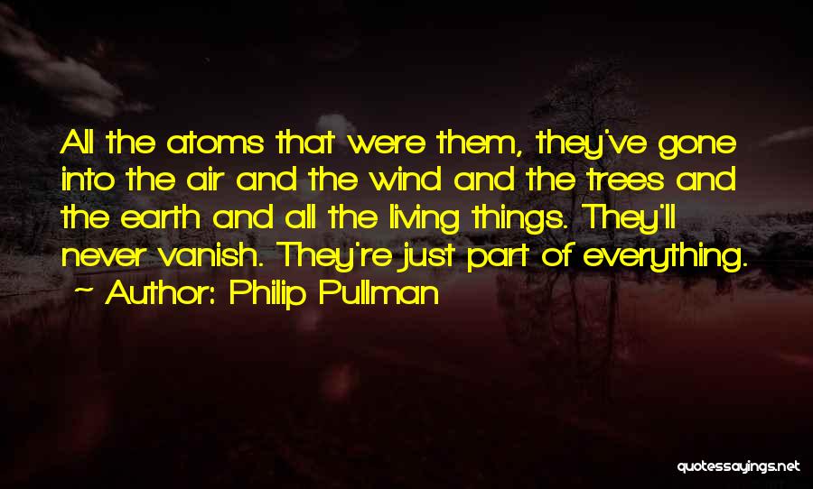 Philip Pullman Quotes: All The Atoms That Were Them, They've Gone Into The Air And The Wind And The Trees And The Earth