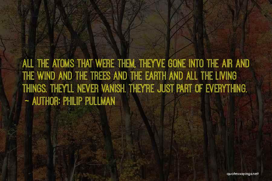 Philip Pullman Quotes: All The Atoms That Were Them, They've Gone Into The Air And The Wind And The Trees And The Earth