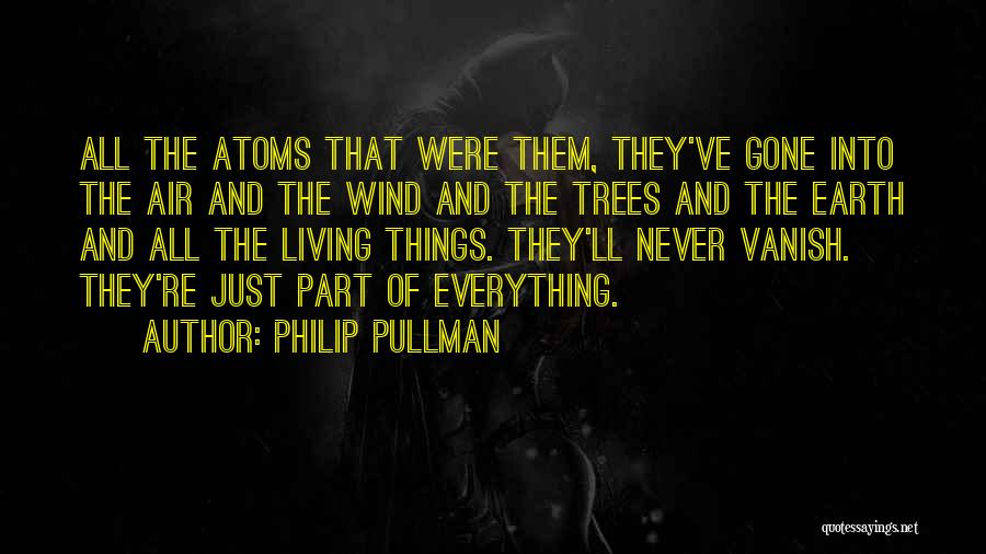 Philip Pullman Quotes: All The Atoms That Were Them, They've Gone Into The Air And The Wind And The Trees And The Earth