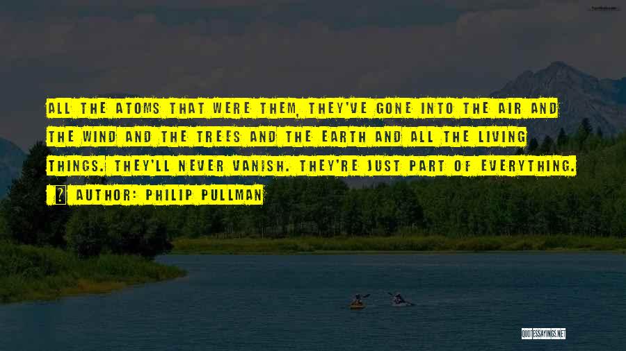 Philip Pullman Quotes: All The Atoms That Were Them, They've Gone Into The Air And The Wind And The Trees And The Earth