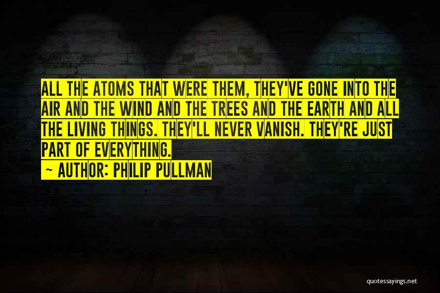 Philip Pullman Quotes: All The Atoms That Were Them, They've Gone Into The Air And The Wind And The Trees And The Earth