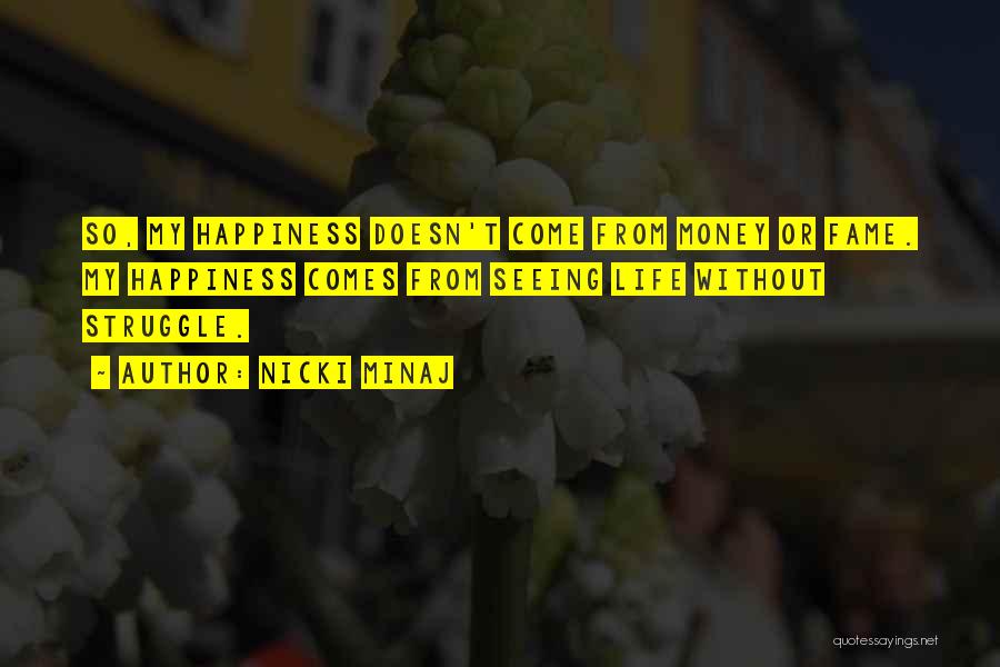 Nicki Minaj Quotes: So, My Happiness Doesn't Come From Money Or Fame. My Happiness Comes From Seeing Life Without Struggle.