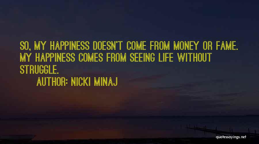 Nicki Minaj Quotes: So, My Happiness Doesn't Come From Money Or Fame. My Happiness Comes From Seeing Life Without Struggle.