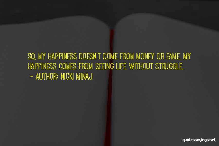 Nicki Minaj Quotes: So, My Happiness Doesn't Come From Money Or Fame. My Happiness Comes From Seeing Life Without Struggle.