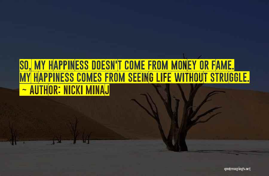 Nicki Minaj Quotes: So, My Happiness Doesn't Come From Money Or Fame. My Happiness Comes From Seeing Life Without Struggle.