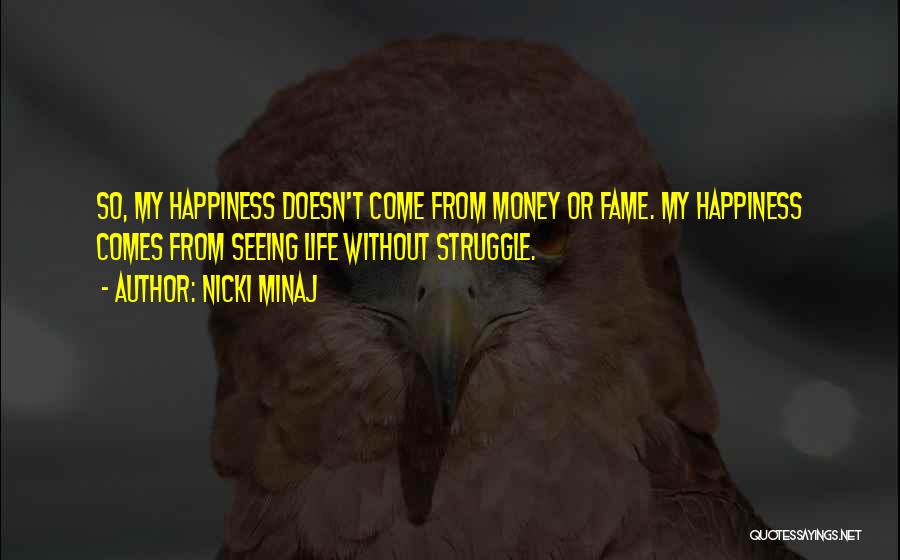 Nicki Minaj Quotes: So, My Happiness Doesn't Come From Money Or Fame. My Happiness Comes From Seeing Life Without Struggle.