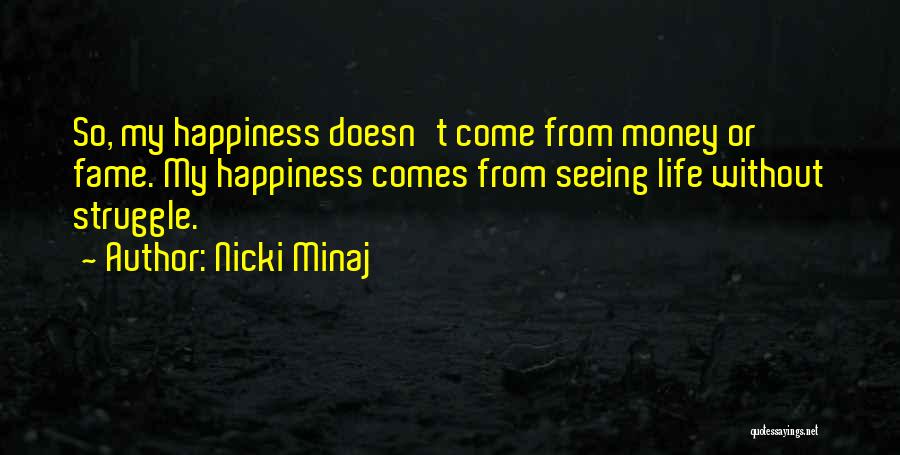 Nicki Minaj Quotes: So, My Happiness Doesn't Come From Money Or Fame. My Happiness Comes From Seeing Life Without Struggle.