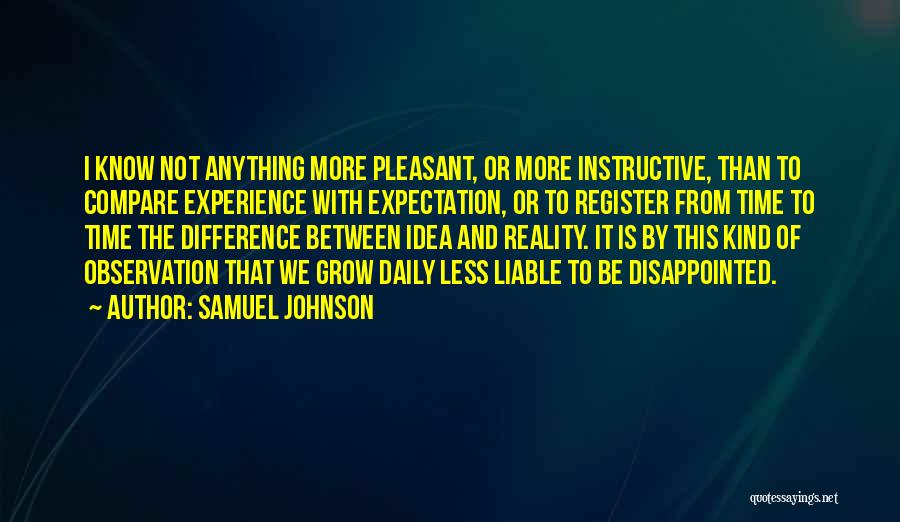 Samuel Johnson Quotes: I Know Not Anything More Pleasant, Or More Instructive, Than To Compare Experience With Expectation, Or To Register From Time