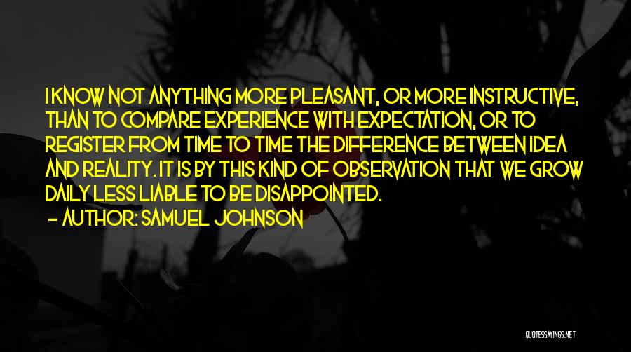Samuel Johnson Quotes: I Know Not Anything More Pleasant, Or More Instructive, Than To Compare Experience With Expectation, Or To Register From Time