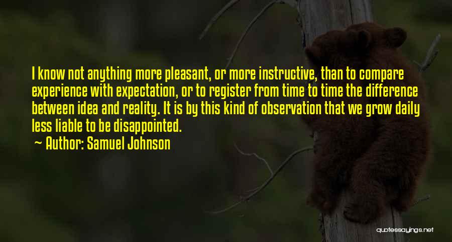 Samuel Johnson Quotes: I Know Not Anything More Pleasant, Or More Instructive, Than To Compare Experience With Expectation, Or To Register From Time