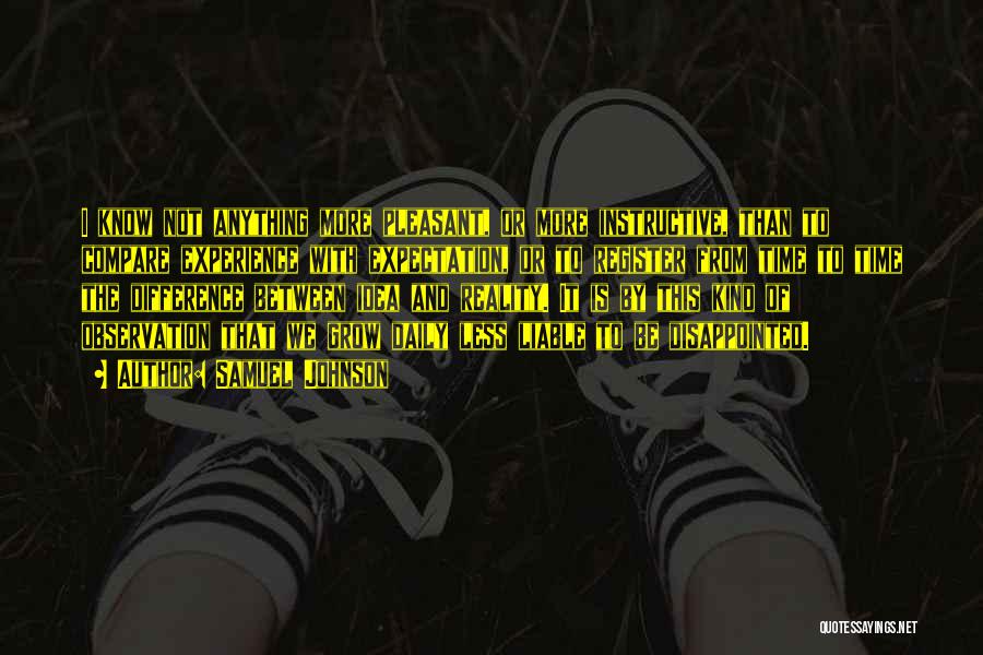 Samuel Johnson Quotes: I Know Not Anything More Pleasant, Or More Instructive, Than To Compare Experience With Expectation, Or To Register From Time