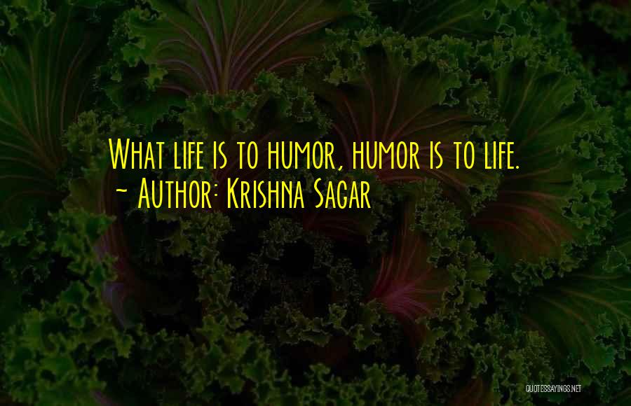 Krishna Sagar Quotes: What Life Is To Humor, Humor Is To Life.