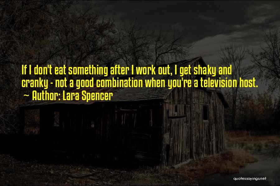Lara Spencer Quotes: If I Don't Eat Something After I Work Out, I Get Shaky And Cranky - Not A Good Combination When