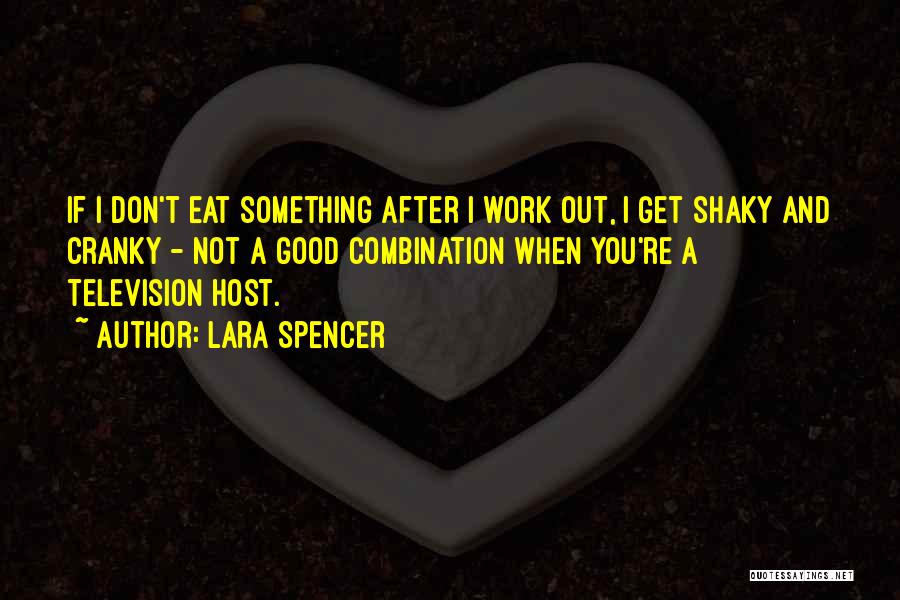 Lara Spencer Quotes: If I Don't Eat Something After I Work Out, I Get Shaky And Cranky - Not A Good Combination When