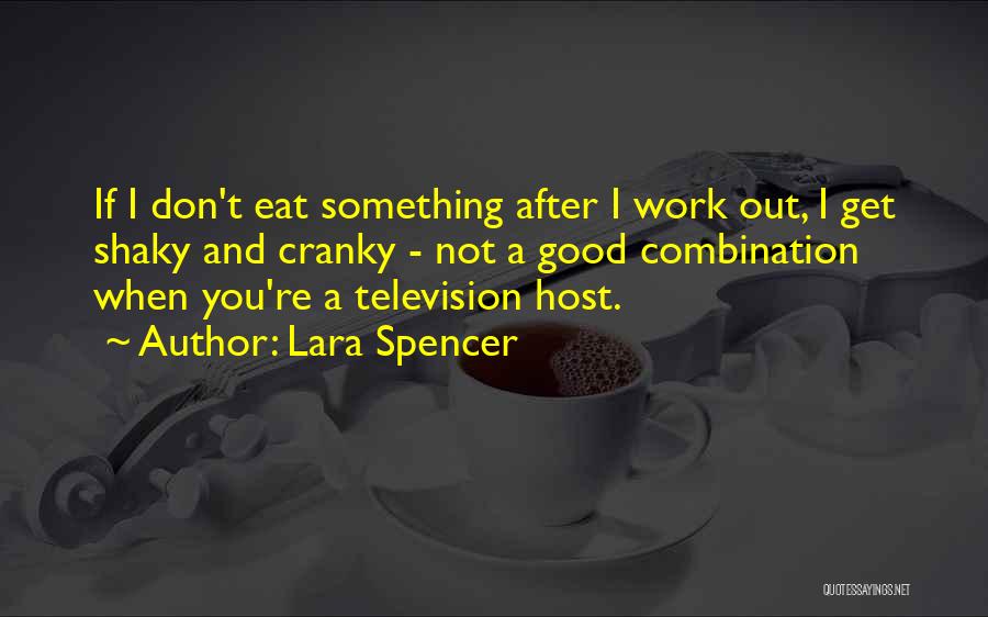 Lara Spencer Quotes: If I Don't Eat Something After I Work Out, I Get Shaky And Cranky - Not A Good Combination When
