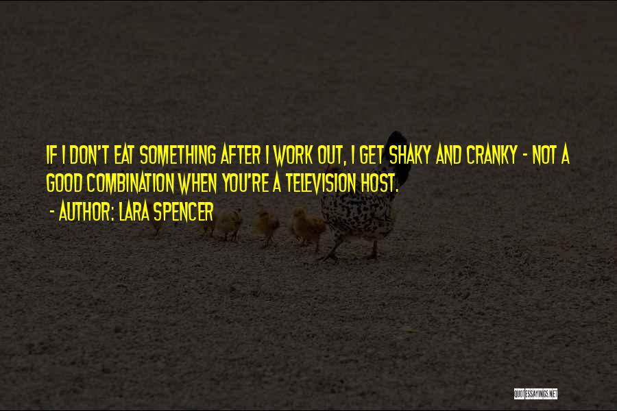 Lara Spencer Quotes: If I Don't Eat Something After I Work Out, I Get Shaky And Cranky - Not A Good Combination When