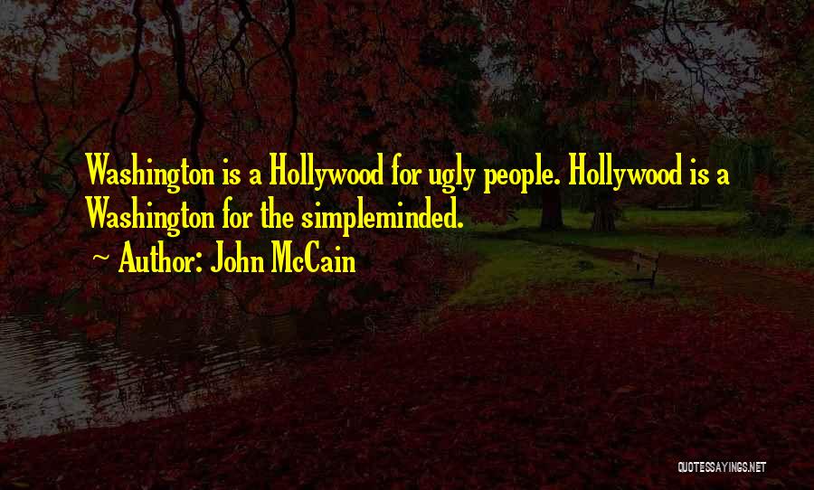John McCain Quotes: Washington Is A Hollywood For Ugly People. Hollywood Is A Washington For The Simpleminded.