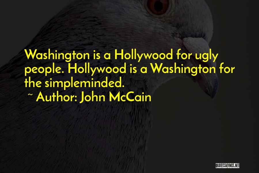 John McCain Quotes: Washington Is A Hollywood For Ugly People. Hollywood Is A Washington For The Simpleminded.