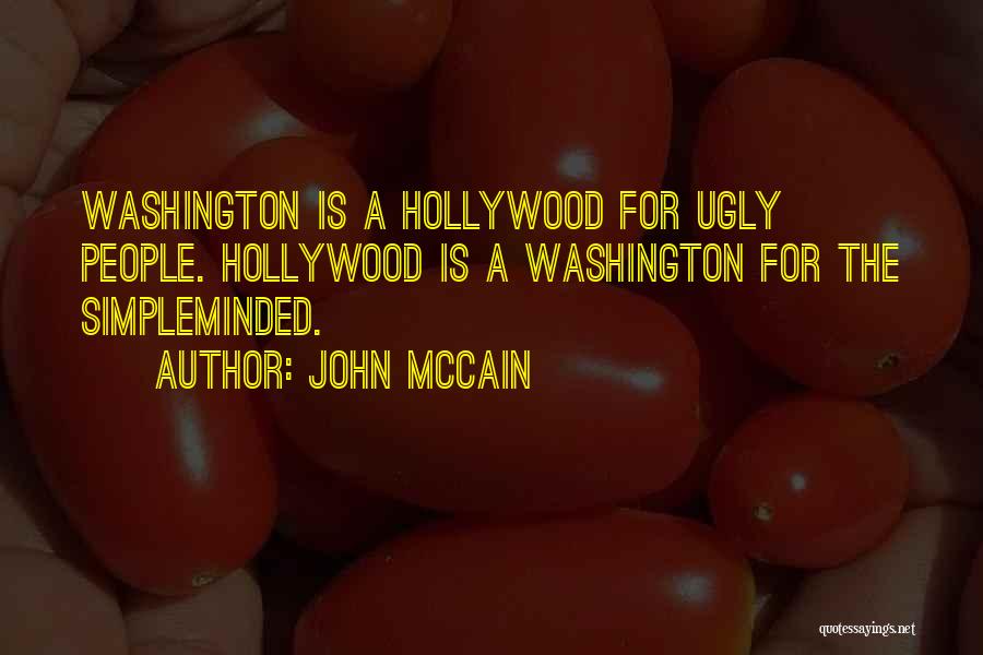 John McCain Quotes: Washington Is A Hollywood For Ugly People. Hollywood Is A Washington For The Simpleminded.