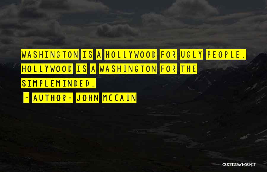 John McCain Quotes: Washington Is A Hollywood For Ugly People. Hollywood Is A Washington For The Simpleminded.