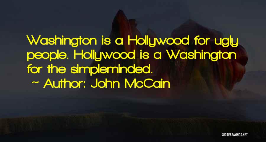 John McCain Quotes: Washington Is A Hollywood For Ugly People. Hollywood Is A Washington For The Simpleminded.
