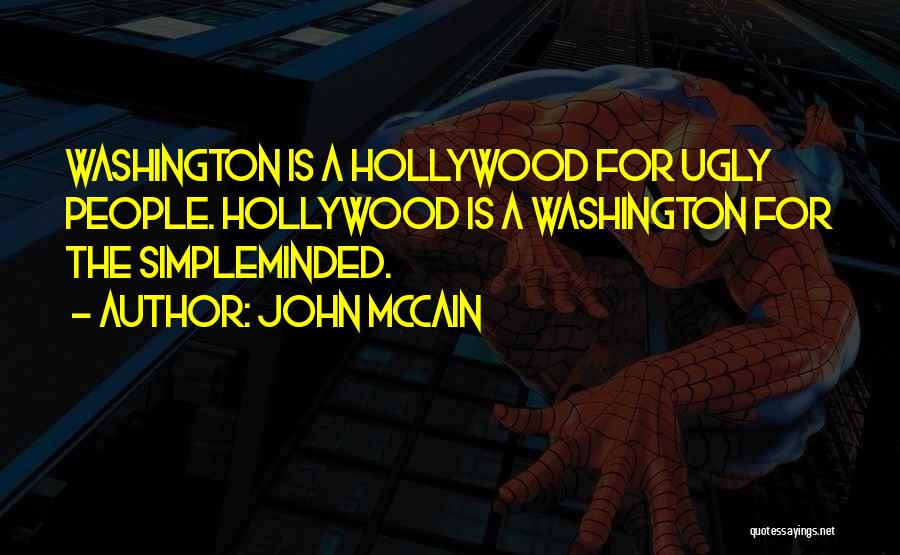 John McCain Quotes: Washington Is A Hollywood For Ugly People. Hollywood Is A Washington For The Simpleminded.