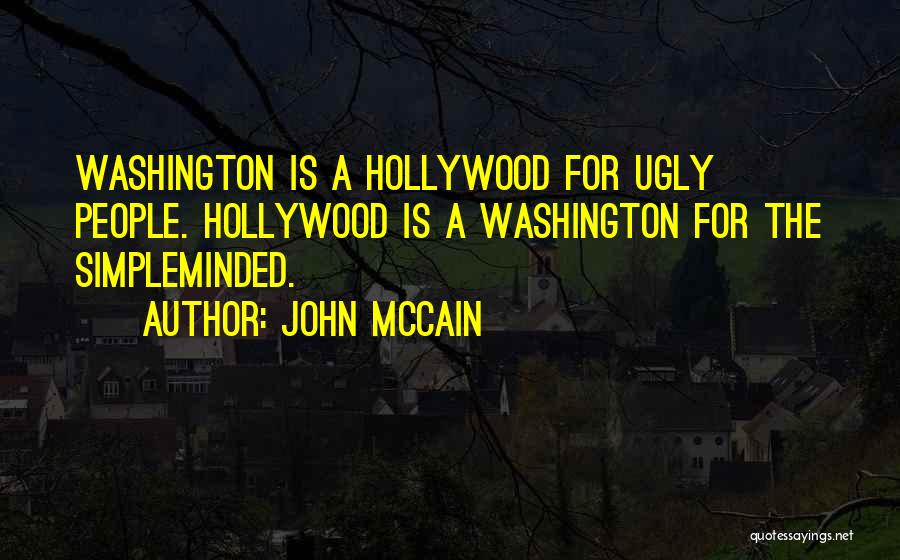John McCain Quotes: Washington Is A Hollywood For Ugly People. Hollywood Is A Washington For The Simpleminded.