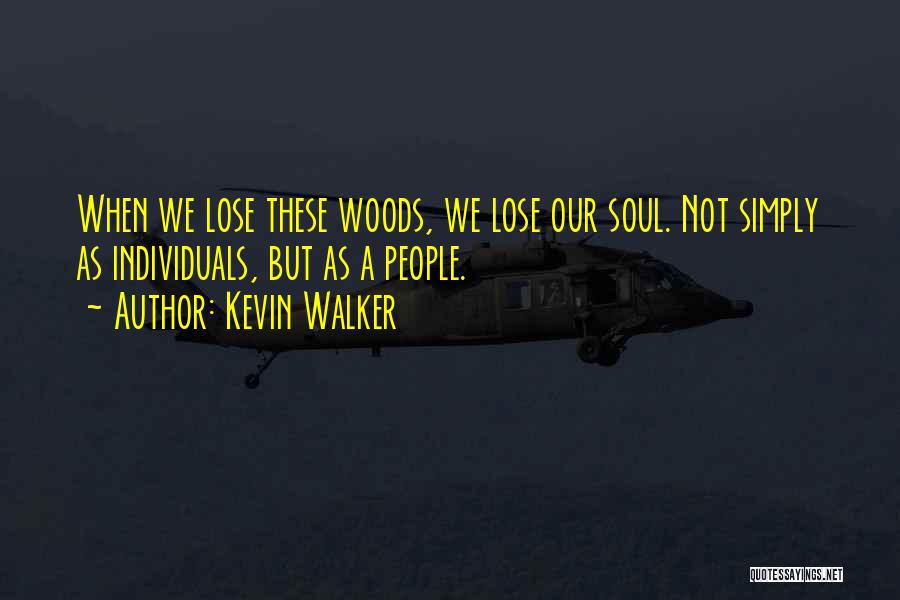 Kevin Walker Quotes: When We Lose These Woods, We Lose Our Soul. Not Simply As Individuals, But As A People.