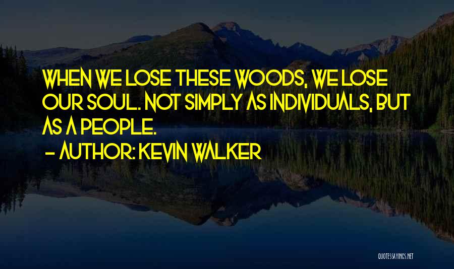 Kevin Walker Quotes: When We Lose These Woods, We Lose Our Soul. Not Simply As Individuals, But As A People.