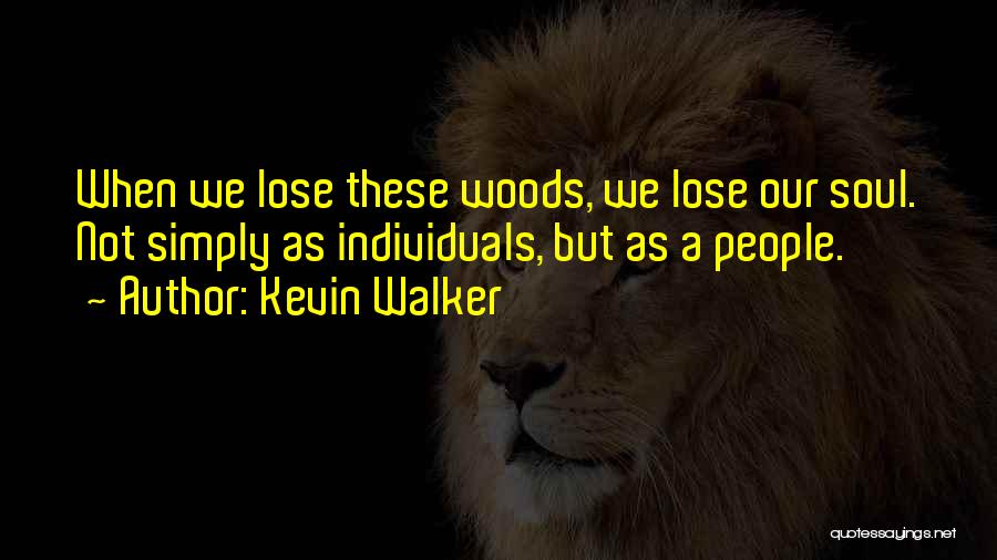 Kevin Walker Quotes: When We Lose These Woods, We Lose Our Soul. Not Simply As Individuals, But As A People.