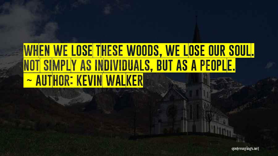 Kevin Walker Quotes: When We Lose These Woods, We Lose Our Soul. Not Simply As Individuals, But As A People.