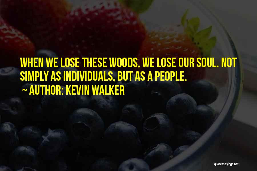 Kevin Walker Quotes: When We Lose These Woods, We Lose Our Soul. Not Simply As Individuals, But As A People.
