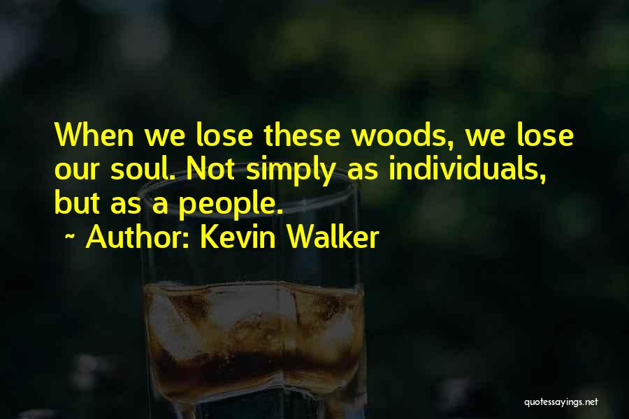 Kevin Walker Quotes: When We Lose These Woods, We Lose Our Soul. Not Simply As Individuals, But As A People.