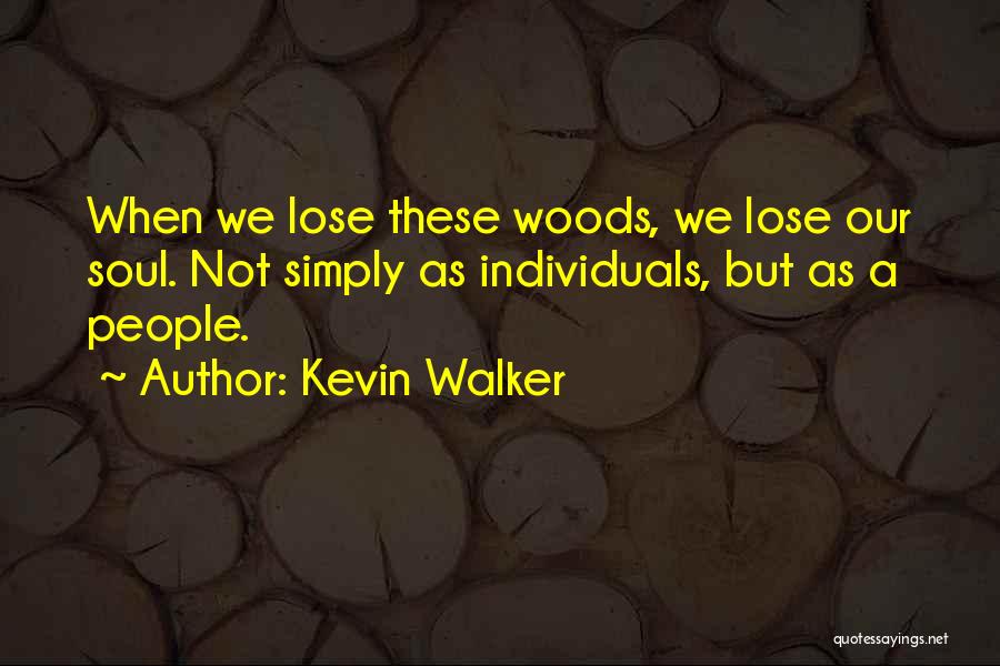 Kevin Walker Quotes: When We Lose These Woods, We Lose Our Soul. Not Simply As Individuals, But As A People.