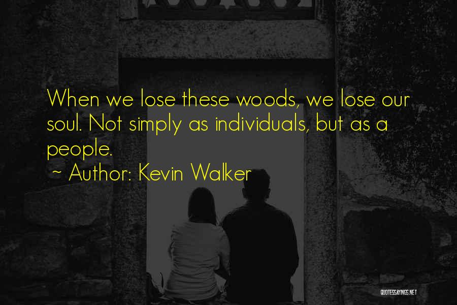Kevin Walker Quotes: When We Lose These Woods, We Lose Our Soul. Not Simply As Individuals, But As A People.