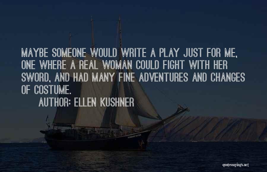 Ellen Kushner Quotes: Maybe Someone Would Write A Play Just For Me, One Where A Real Woman Could Fight With Her Sword, And